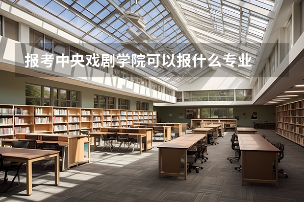 报考中央戏剧学院可以报什么专业