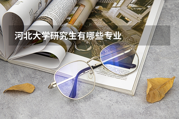 河北大学研究生有哪些专业