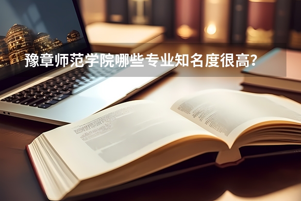 豫章师范学院哪些专业知名度很高？