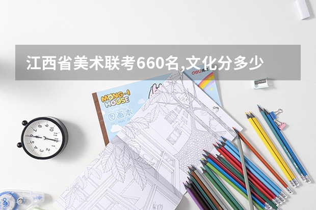 江西省美术联考660名,文化分多少可以上211大学？