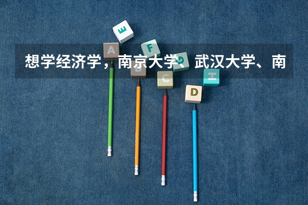 想学经济学，南京大学、武汉大学、南开大学哪所院校更好？（南开大学课程研修班经济学最新招生动态）