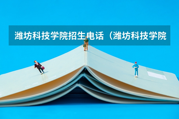 潍坊科技学院招生电话（潍坊科技学院学费太贵）