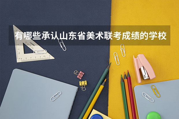 有哪些承认山东省美术联考成绩的学校?