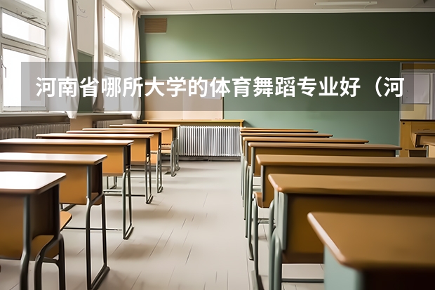 河南省哪所大学的体育舞蹈专业好（河南省舞蹈艺考时间）