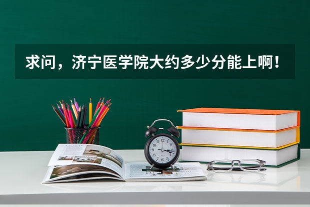 求问，济宁医学院大约多少分能上啊！！给个具体分吧~~谢谢各位大神了 ！！！特别是护理专业！！！