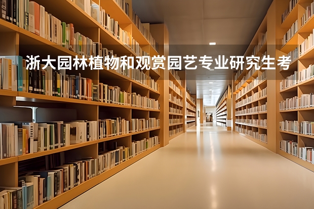 浙大园林植物和观赏园艺专业研究生考试专业课考什么啊?