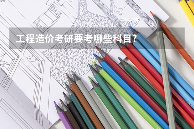 工程造价考研要考哪些科目?