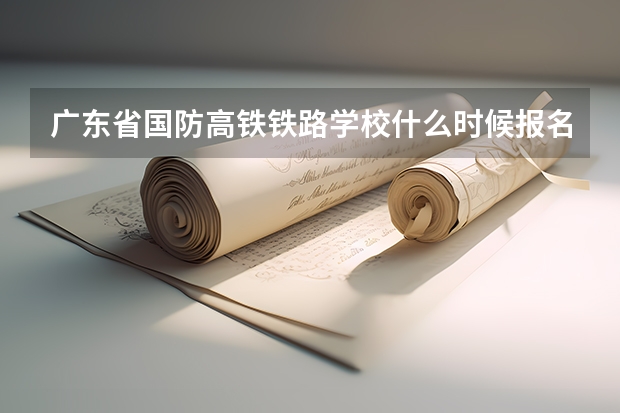 广东省国防高铁铁路学校什么时候报名招生