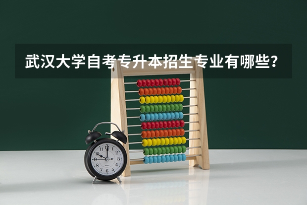 武汉大学自考专升本招生专业有哪些?