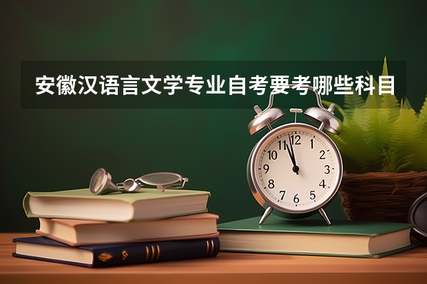 安徽汉语言文学专业自考要考哪些科目?有哪些学校可以选择