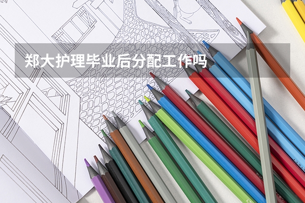 郑大护理毕业后分配工作吗
