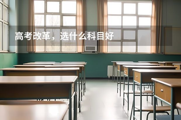 高考改革，选什么科目好