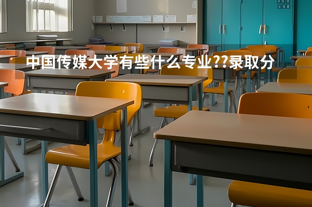 中国传媒大学有些什么专业??录取分数线是多少?