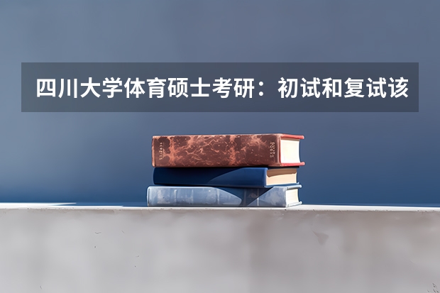 四川大学体育硕士考研：初试和复试该如何准备？