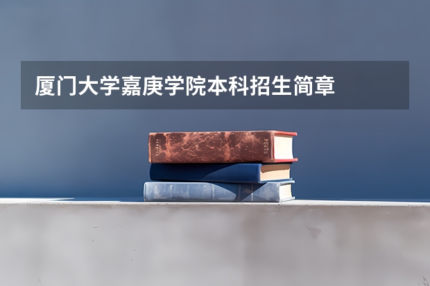 厦门大学嘉庚学院本科招生简章 (福建江夏学院招生简章,招生专业)