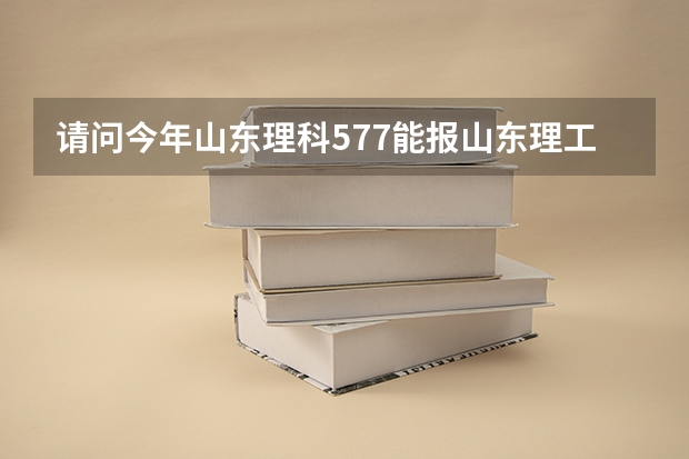 请问今年山东理科577能报山东理工大学的什么专业?