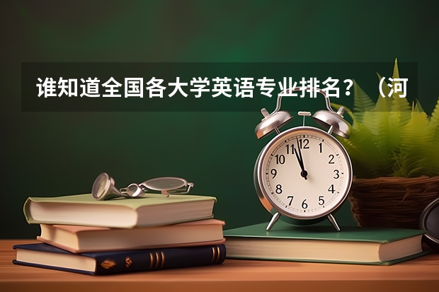 谁知道全国各大学英语专业排名?(河北体育学院英语专业就业情况)