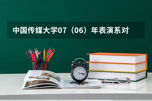 中国传媒大学07(06)年表演系对四川招生的专业考试科目有哪些?专业和文化分数线、招生人数、学费是多少