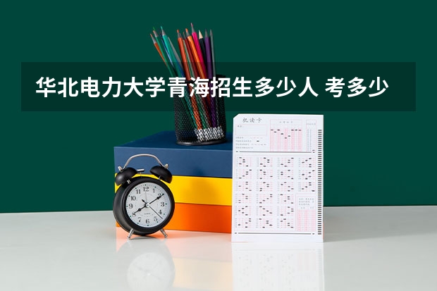 华北电力大学青海招生多少人 考多少分可以上