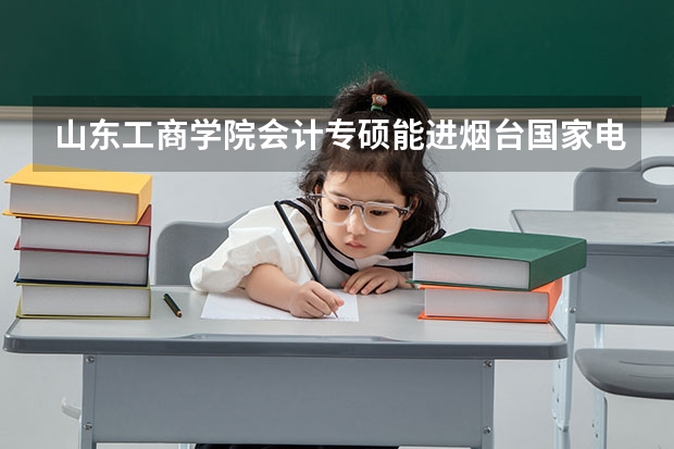 山东工商学院会计专硕能进烟台国家电网吗