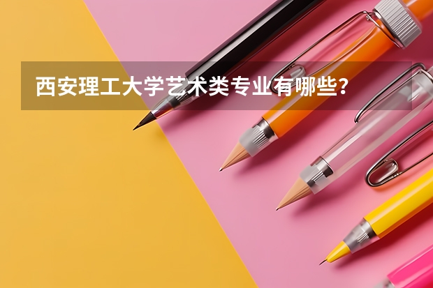 西安理工大学艺术类专业有哪些?