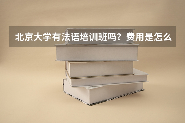 北京大学有法语培训班吗?费用是怎么收的?谢谢!