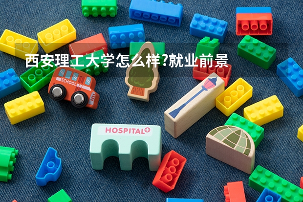 西安理工大学怎么样?就业前景