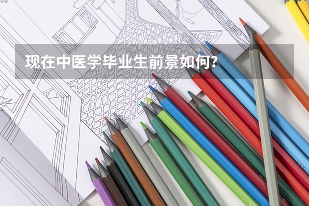 现在中医学毕业生前景如何？