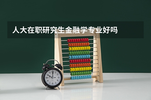 人大在职研究生金融学专业好吗