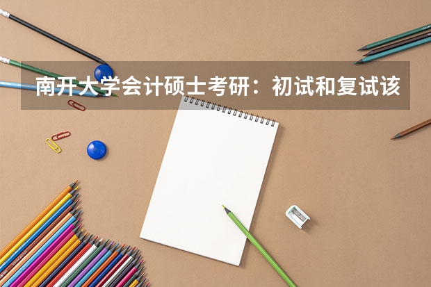 南开大学会计硕士考研：初试和复试该如何准备？