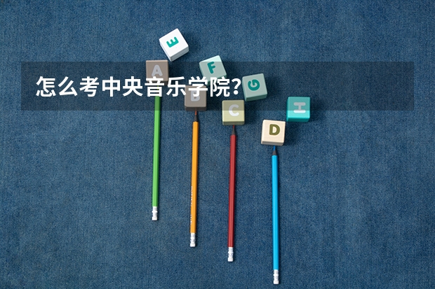 怎么考中央音乐学院?