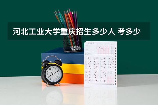 河北工业大学重庆招生多少人 考多少分可以上