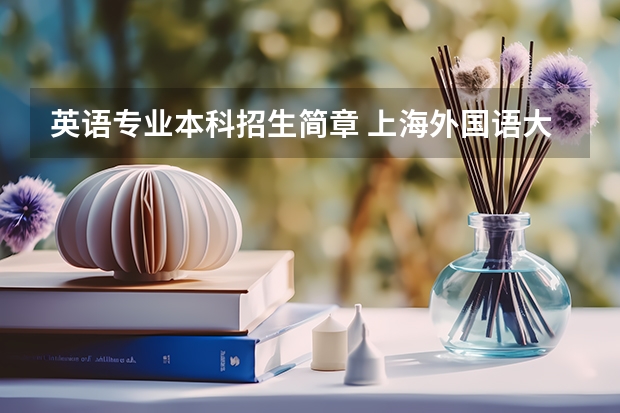 英语专业本科招生简章 上海外国语大学招生简章及招生计划专业人数录取规则
