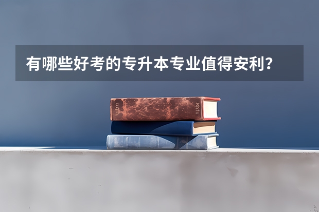 有哪些好考的专升本专业值得安利?