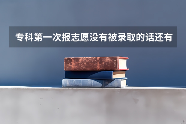 专科第一次报志愿没有被录取的话还有机会在报吗？有的话分别是什么时候啊