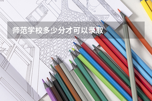 师范学校多少分才可以录取