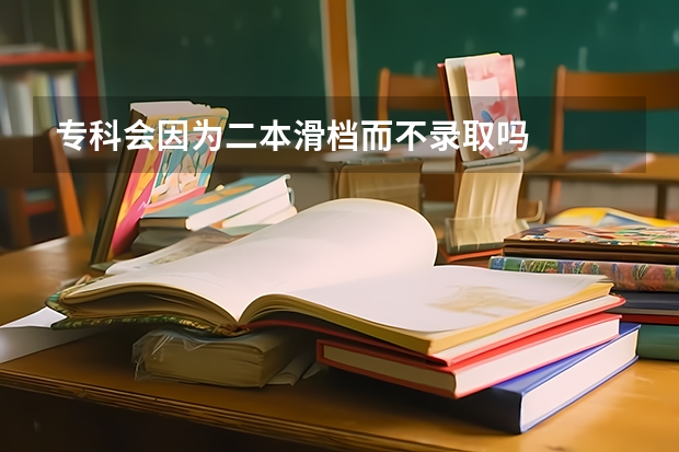 专科会因为二本滑档而不录取吗