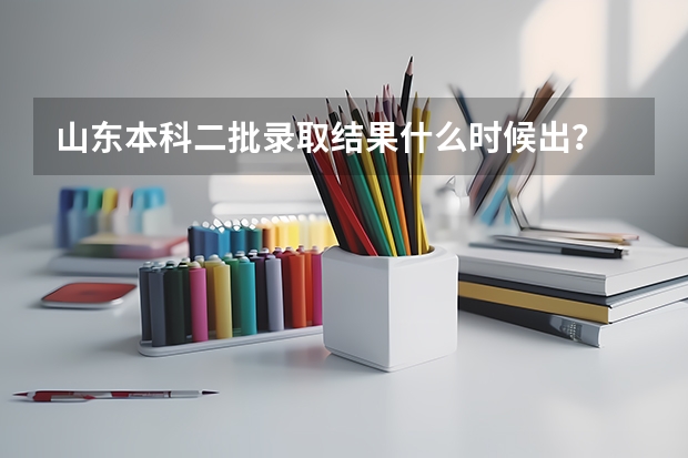 山东本科二批录取结果什么时候出?