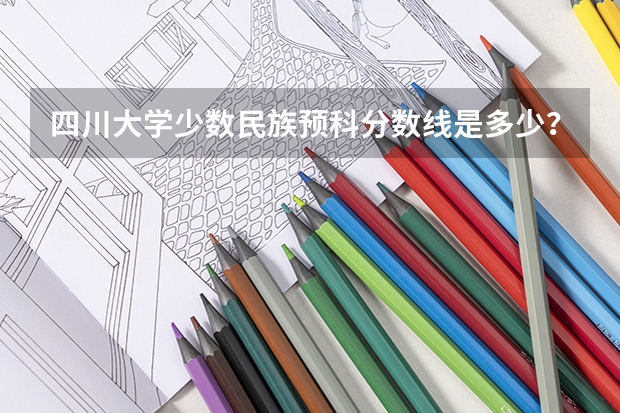 四川大学少数民族预科分数线是多少?