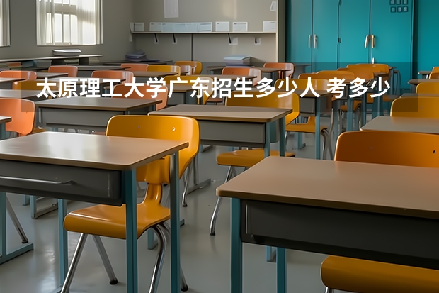 太原理工大学广东招生多少人 考多少分可以上