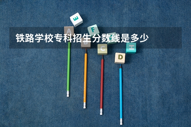 铁路学校专科招生分数线是多少