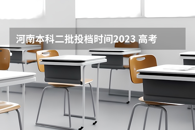 河南本科二批投档时间2023 高考志愿几天就知道被录取 志愿录取规则