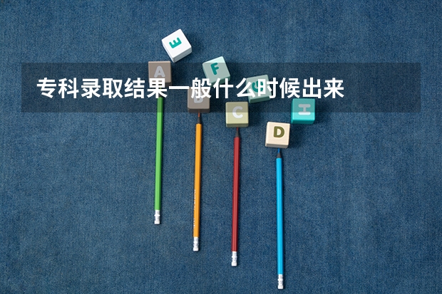 专科录取结果一般什么时候出来