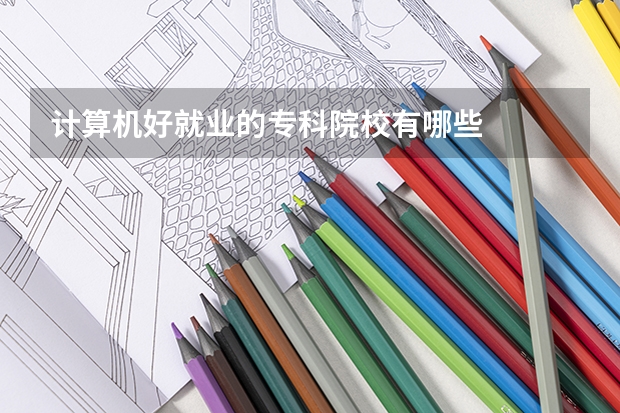 计算机好就业的专科院校有哪些
