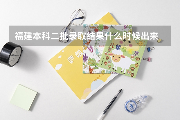 福建本科二批录取结果什么时候出来