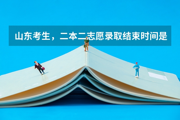 山东考生，二本二志愿录取结束时间是什么时候