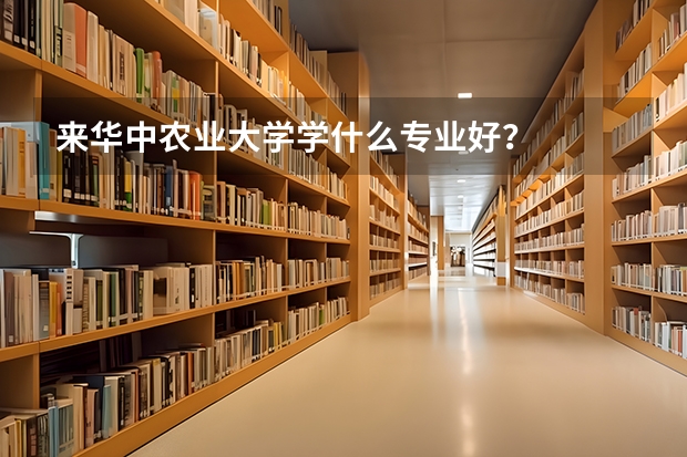 来华中农业大学学什么专业好？