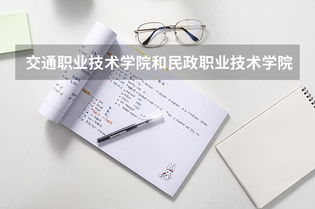 交通职业技术学院和民政职业技术学院哪个的录取分高些