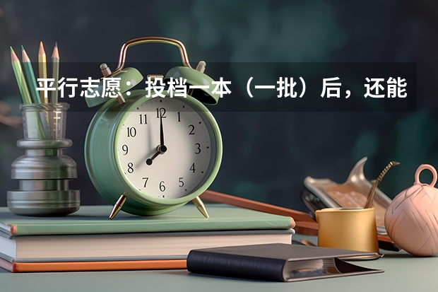 平行志愿：投档一本（一批）后，还能投档二本（二批）吗？