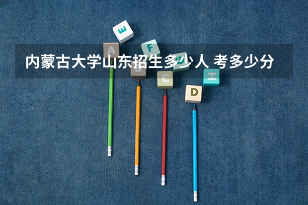 内蒙古大学山东招生多少人 考多少分可以上